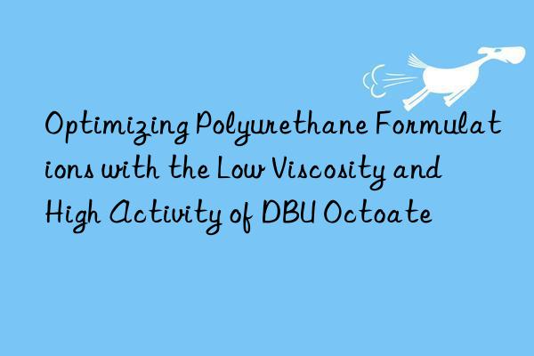 optimizing polyurethane formulations with the low viscosity and high activity of dbu octoate