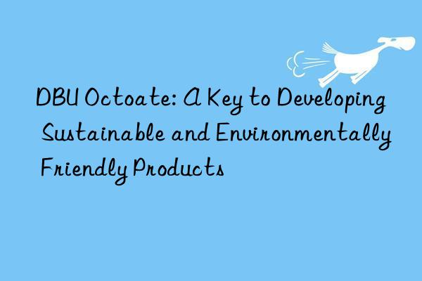 dbu octoate: a key to developing sustainable and environmentally friendly products