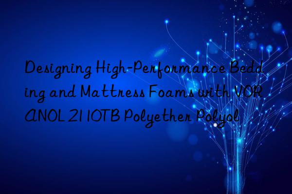 designing high-performance bedding and mattress foams with voranol 2110tb polyether polyol