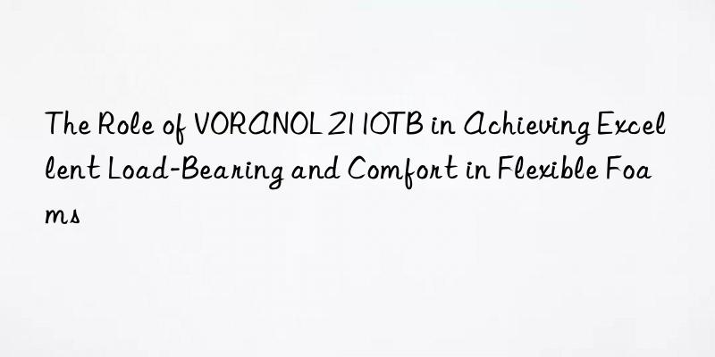 the role of voranol 2110tb in achieving excellent load-bearing and comfort in flexible foams