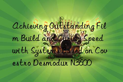achieving outstanding film build and curing speed with systems based on desmodur n3600