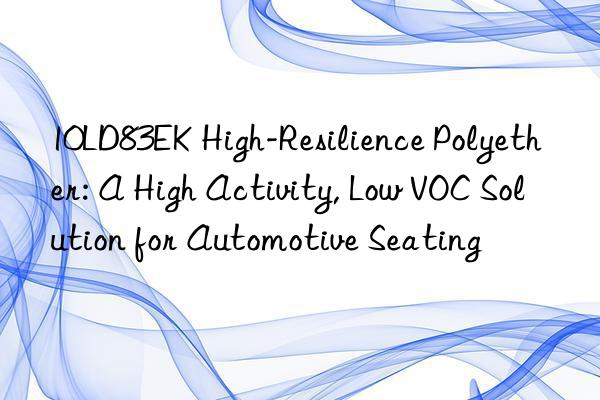 10ld83ek high-resilience polyether: a high activity, low voc solution for automotive seating