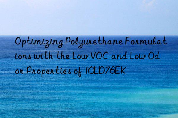 optimizing polyurethane formulations with the low voc and low odor properties of 10ld76ek