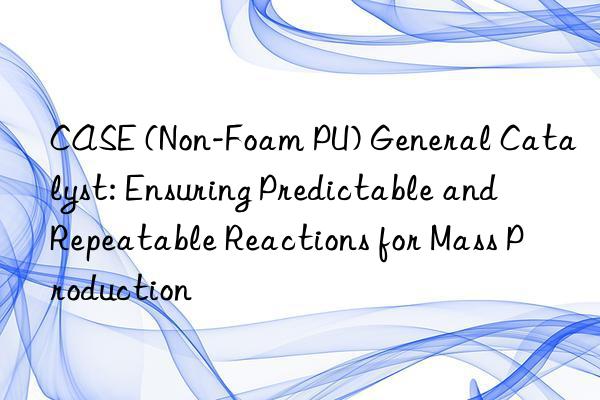 case (non-foam pu) general catalyst: ensuring predictable and repeatable reactions for mass production