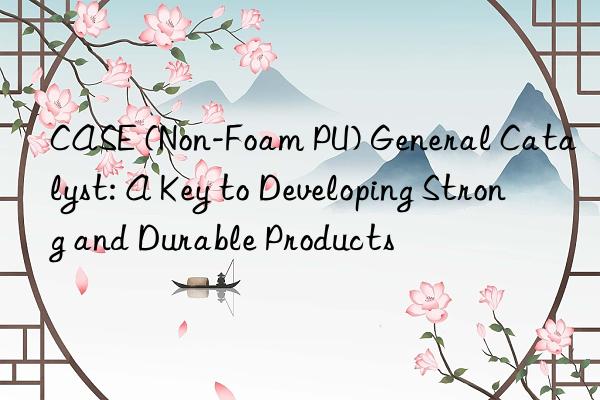case (non-foam pu) general catalyst: a key to developing strong and durable products