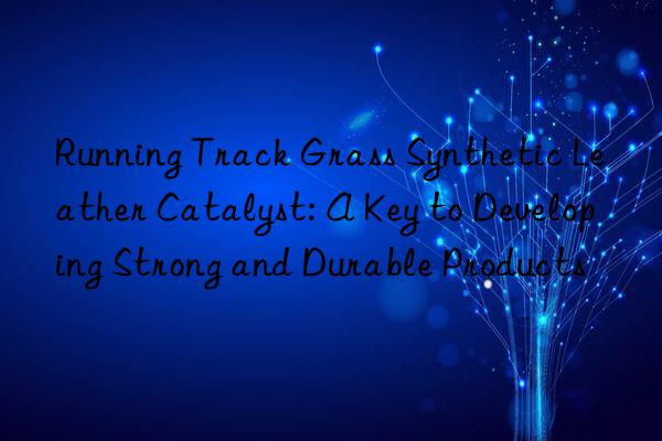 running track grass synthetic leather catalyst: a key to developing strong and durable products