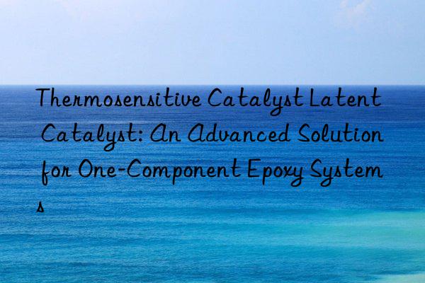 thermosensitive catalyst latent catalyst: an advanced solution for one-component epoxy systems