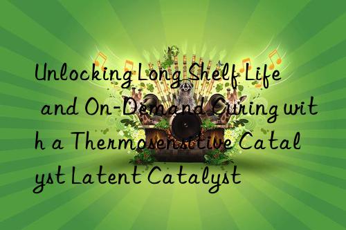 unlocking long shelf life and on-demand curing with a thermosensitive catalyst latent catalyst