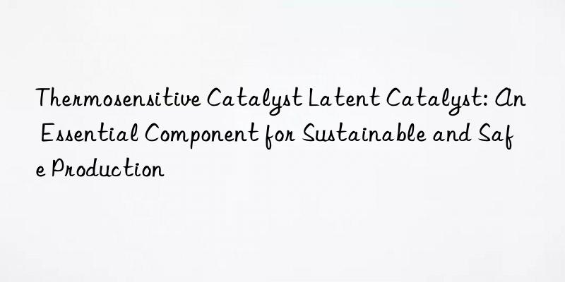 thermosensitive catalyst latent catalyst: an essential component for sustainable and safe production