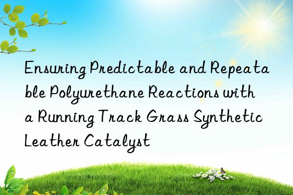 ensuring predictable and repeatable polyurethane reactions with a running track grass synthetic leather catalyst