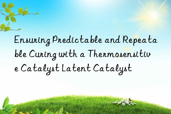 ensuring predictable and repeatable curing with a thermosensitive catalyst latent catalyst