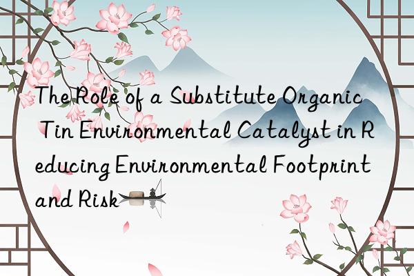the role of a substitute organic tin environmental catalyst in reducing environmental footprint and risk