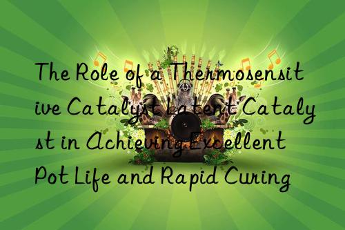 the role of a thermosensitive catalyst latent catalyst in achieving excellent pot life and rapid curing