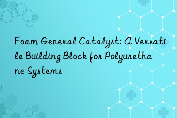 foam general catalyst: a versatile building block for polyurethane systems