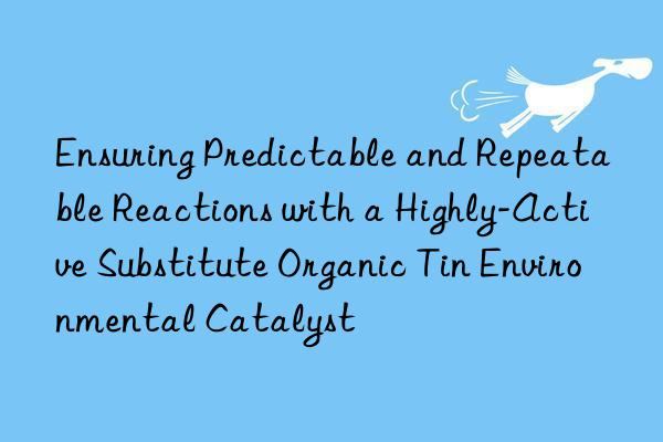 ensuring predictable and repeatable reactions with a highly-active substitute organic tin environmental catalyst