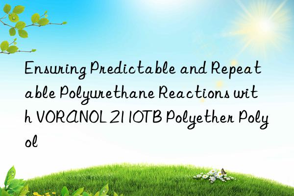 ensuring predictable and repeatable polyurethane reactions with voranol 2110tb polyether polyol