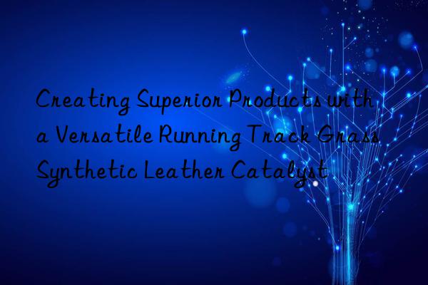 creating superior products with a versatile running track grass synthetic leather catalyst