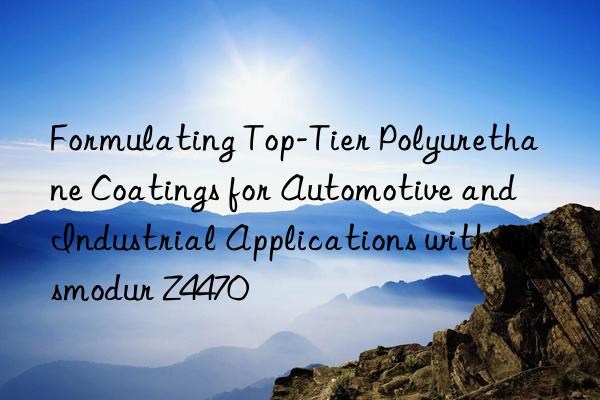 formulating top-tier polyurethane coatings for automotive and industrial applications with desmodur z4470