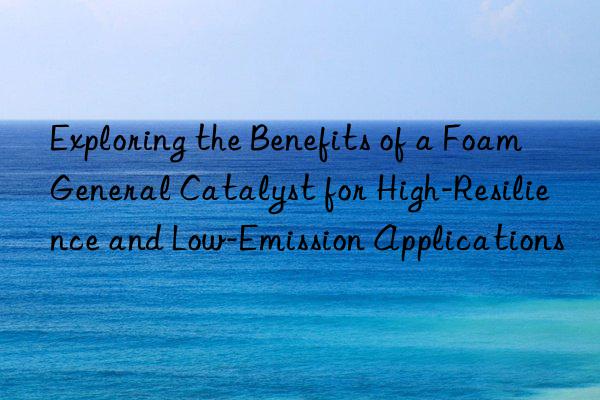 exploring the benefits of a foam general catalyst for high-resilience and low-emission applications