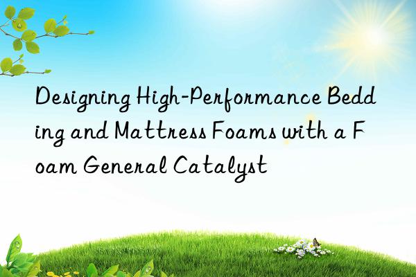 designing high-performance bedding and mattress foams with a foam general catalyst