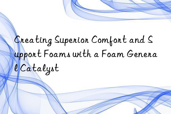 creating superior comfort and support foams with a foam general catalyst