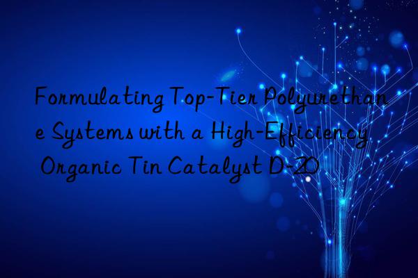 formulating top-tier polyurethane systems with a high-efficiency organic tin catalyst d-20