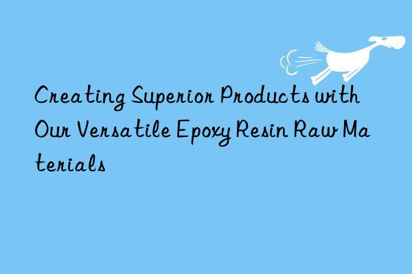 creating superior products with our versatile epoxy resin raw materials