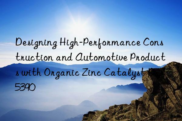 designing high-performance construction and automotive products with organic zinc catalyst d-5390