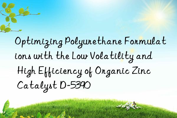 optimizing polyurethane formulations with the low volatility and high efficiency of organic zinc catalyst d-5390