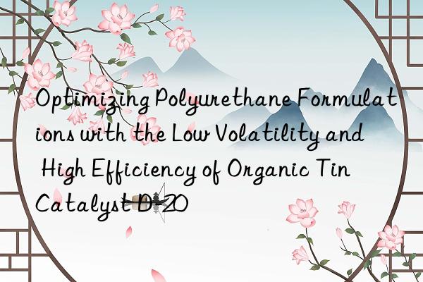 optimizing polyurethane formulations with the low volatility and high efficiency of organic tin catalyst d-20