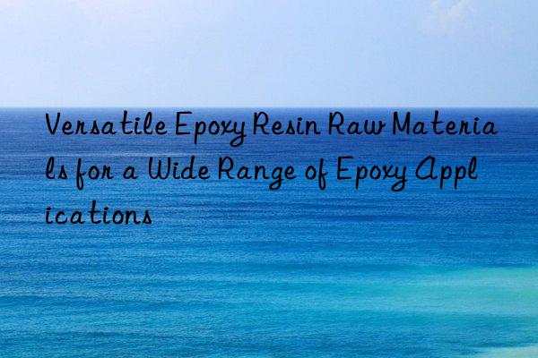 versatile epoxy resin raw materials for a wide range of epoxy applications