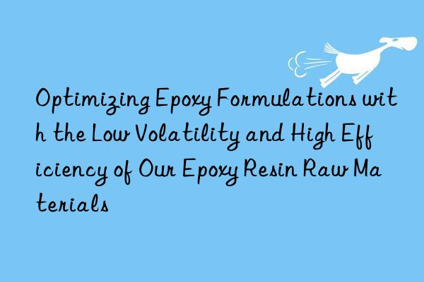 optimizing epoxy formulations with the low volatility and high efficiency of our epoxy resin raw materials