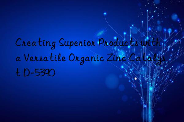 creating superior products with a versatile organic zinc catalyst d-5390