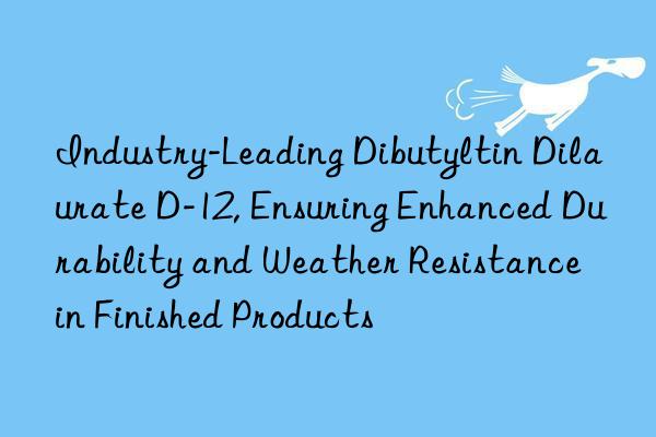 industry-leading dibutyltin dilaurate d-12, ensuring enhanced durability and weather resistance in finished products