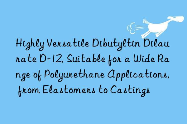 highly versatile dibutyltin dilaurate d-12, suitable for a wide range of polyurethane applications, from elastomers to castings