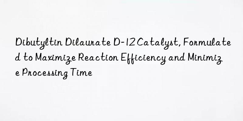 dibutyltin dilaurate d-12 catalyst, formulated to maximize reaction efficiency and minimize processing time