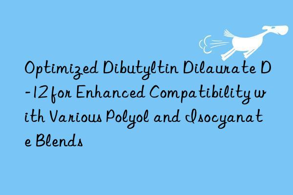 optimized dibutyltin dilaurate d-12 for enhanced compatibility with various polyol and isocyanate blends