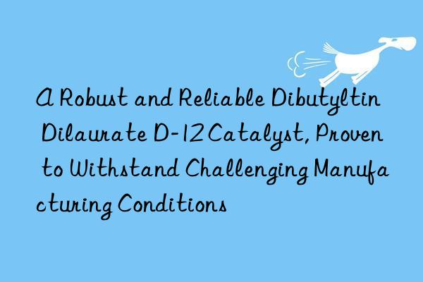a robust and reliable dibutyltin dilaurate d-12 catalyst, proven to withstand challenging manufacturing conditions
