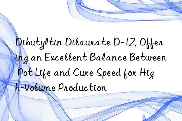 dibutyltin dilaurate d-12, offering an excellent balance between pot life and cure speed for high-volume production