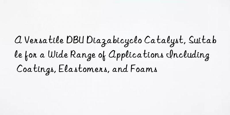 a versatile dbu diazabicyclo catalyst, suitable for a wide range of applications including coatings, elastomers, and foams