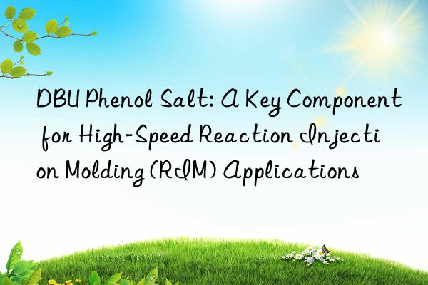 dbu phenol salt: a key component for high-speed reaction injection molding (rim) applications