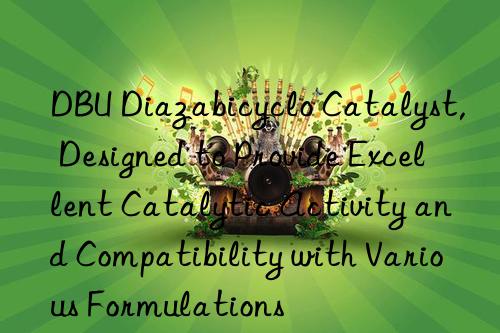 dbu diazabicyclo catalyst, designed to provide excellent catalytic activity and compatibility with various formulations