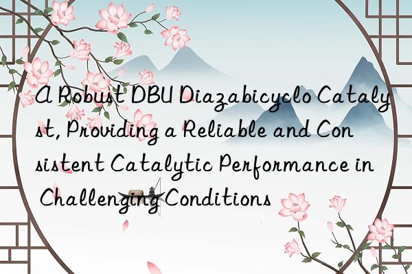 a robust dbu diazabicyclo catalyst, providing a reliable and consistent catalytic performance in challenging conditions