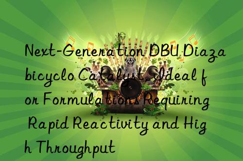 next-generation dbu diazabicyclo catalyst, ideal for formulations requiring rapid reactivity and high throughput