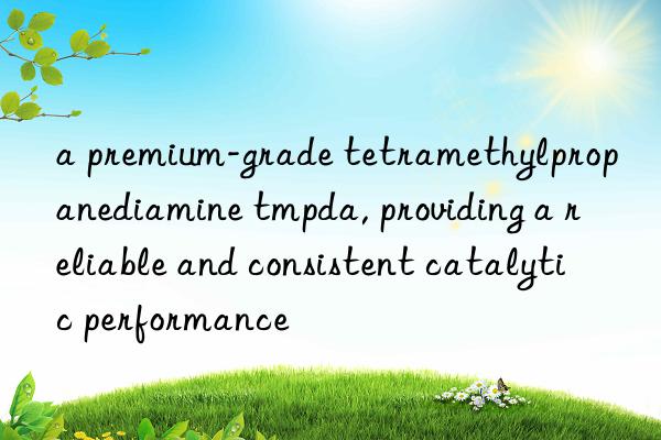 a premium-grade tetramethylpropanediamine tmpda, providing a reliable and consistent catalytic performance