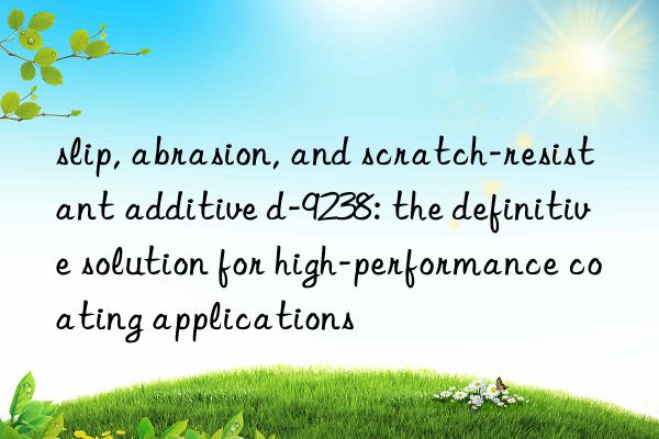 slip, abrasion, and scratch-resistant additive d-9238: the definitive solution for high-performance coating applications