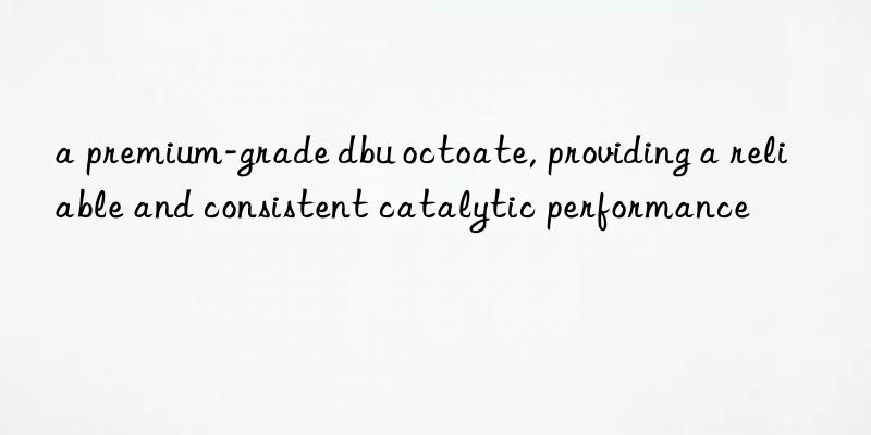 a premium-grade dbu octoate, providing a reliable and consistent catalytic performance