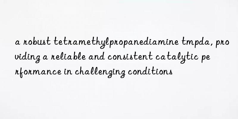 a robust tetramethylpropanediamine tmpda, providing a reliable and consistent catalytic performance in challenging conditions