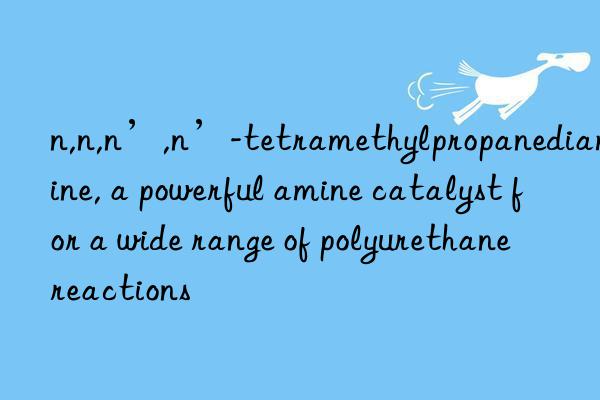 n,n,n’,n’-tetramethylpropanediamine, a powerful amine catalyst for a wide range of polyurethane reactions