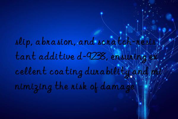 slip, abrasion, and scratch-resistant additive d-9238, ensuring excellent coating durability and minimizing the risk of damage